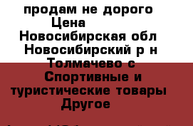 продам не дорого › Цена ­ 2 000 - Новосибирская обл., Новосибирский р-н, Толмачево с. Спортивные и туристические товары » Другое   